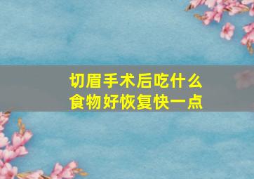 切眉手术后吃什么食物好恢复快一点