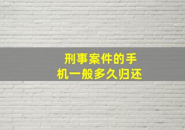 刑事案件的手机一般多久归还