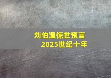 刘伯温惊世预言2025世纪十年