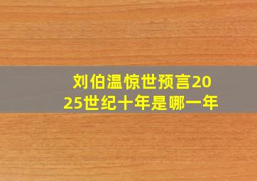 刘伯温惊世预言2025世纪十年是哪一年