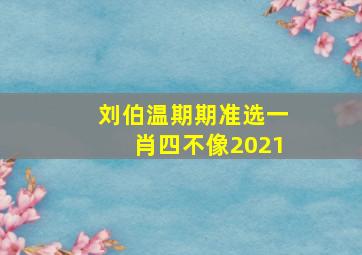 刘伯温期期准选一肖四不像2021