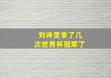 刘诗雯拿了几次世界杯冠军了