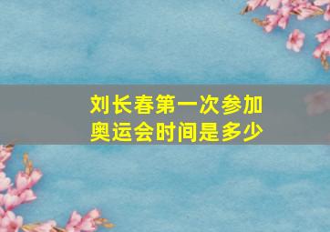 刘长春第一次参加奥运会时间是多少