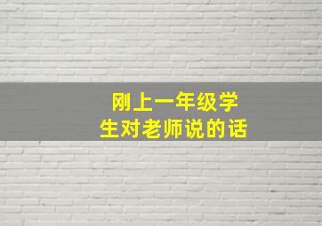 刚上一年级学生对老师说的话