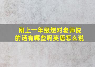 刚上一年级想对老师说的话有哪些呢英语怎么说