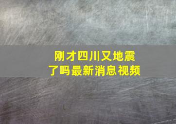 刚才四川又地震了吗最新消息视频