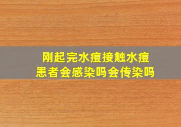 刚起完水痘接触水痘患者会感染吗会传染吗