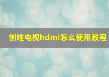 创维电视hdmi怎么使用教程