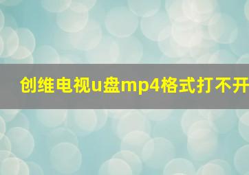 创维电视u盘mp4格式打不开