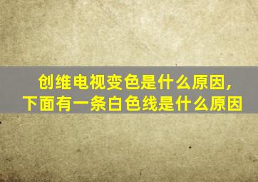 创维电视变色是什么原因,下面有一条白色线是什么原因