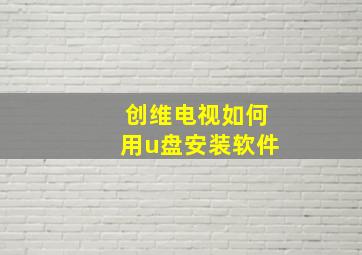 创维电视如何用u盘安装软件