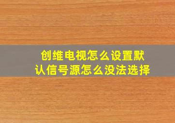 创维电视怎么设置默认信号源怎么没法选择