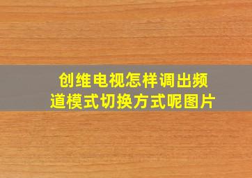 创维电视怎样调出频道模式切换方式呢图片