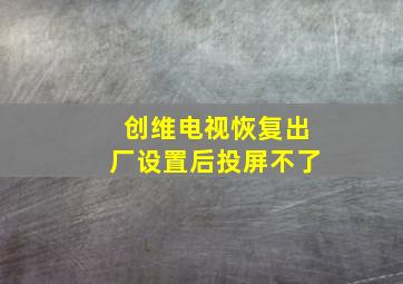 创维电视恢复出厂设置后投屏不了