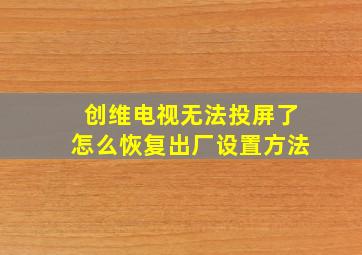 创维电视无法投屏了怎么恢复出厂设置方法