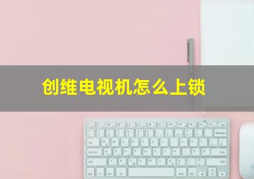 创维电视机怎么上锁