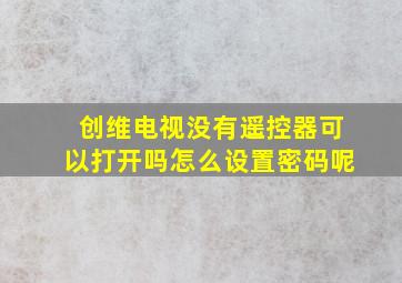 创维电视没有遥控器可以打开吗怎么设置密码呢