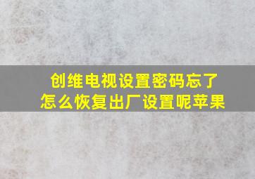 创维电视设置密码忘了怎么恢复出厂设置呢苹果