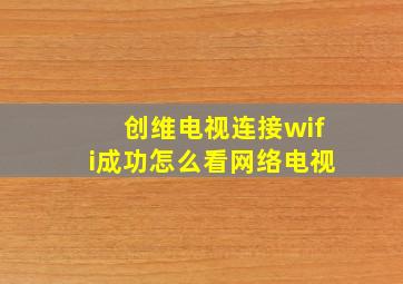 创维电视连接wifi成功怎么看网络电视