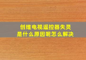 创维电视遥控器失灵是什么原因呢怎么解决