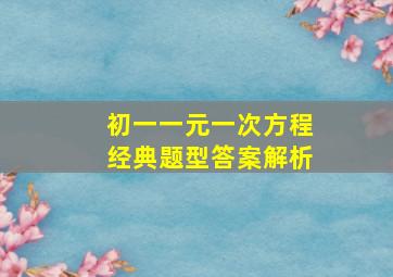 初一一元一次方程经典题型答案解析