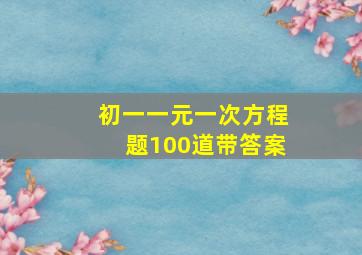 初一一元一次方程题100道带答案