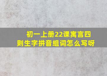 初一上册22课寓言四则生字拼音组词怎么写呀