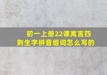 初一上册22课寓言四则生字拼音组词怎么写的