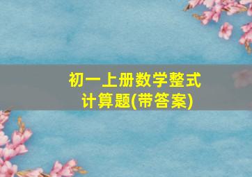 初一上册数学整式计算题(带答案)