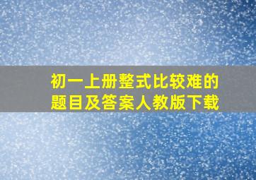 初一上册整式比较难的题目及答案人教版下载