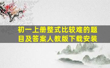 初一上册整式比较难的题目及答案人教版下载安装