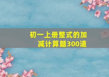 初一上册整式的加减计算题300道