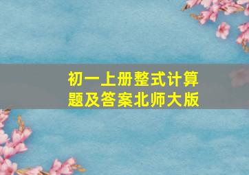 初一上册整式计算题及答案北师大版