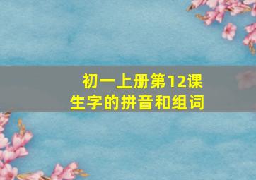 初一上册第12课生字的拼音和组词