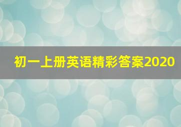 初一上册英语精彩答案2020