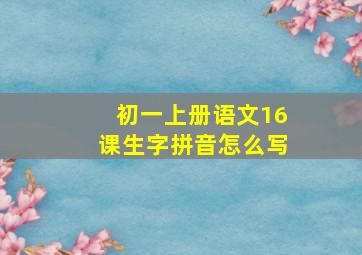 初一上册语文16课生字拼音怎么写