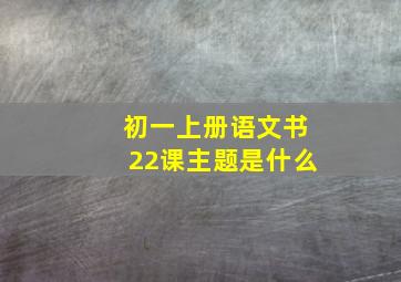 初一上册语文书22课主题是什么