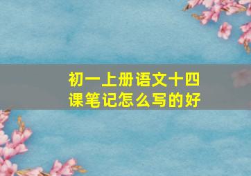 初一上册语文十四课笔记怎么写的好