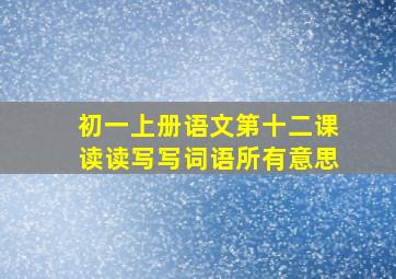 初一上册语文第十二课读读写写词语所有意思