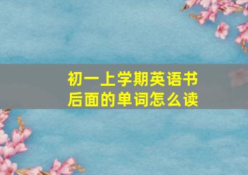 初一上学期英语书后面的单词怎么读