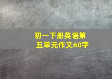 初一下册英语第五单元作文60字