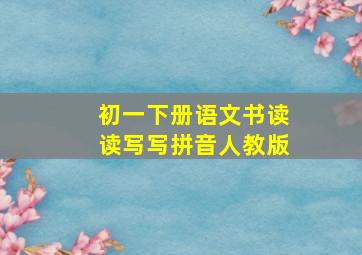 初一下册语文书读读写写拼音人教版