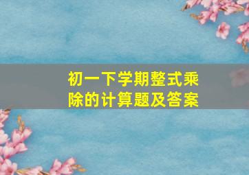 初一下学期整式乘除的计算题及答案