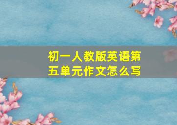 初一人教版英语第五单元作文怎么写