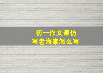 初一作文课仿写老海棠怎么写