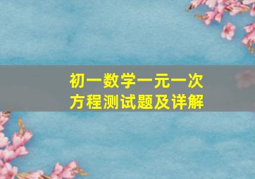 初一数学一元一次方程测试题及详解