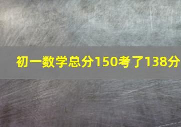 初一数学总分150考了138分