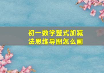 初一数学整式加减法思维导图怎么画