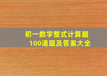 初一数学整式计算题100道题及答案大全