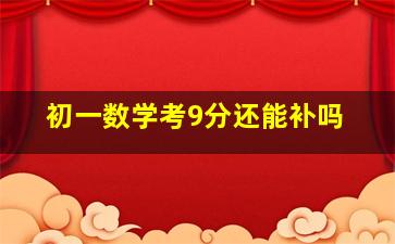 初一数学考9分还能补吗